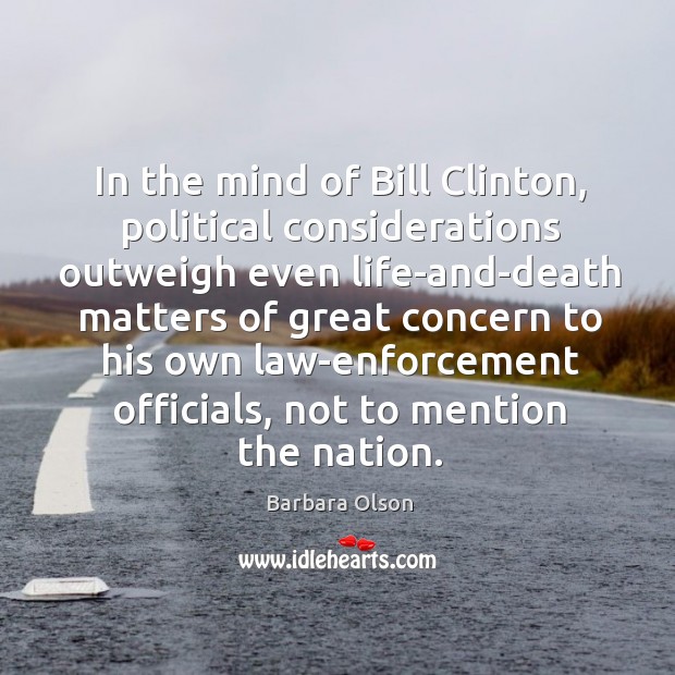 In the mind of bill clinton, political considerations outweigh even life-and-death matters Barbara Olson Picture Quote