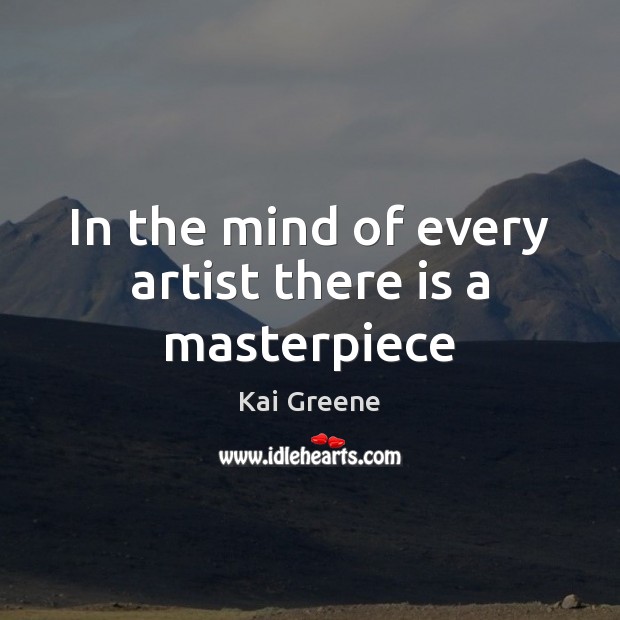 In the mind of every artist there is a masterpiece Kai Greene Picture Quote