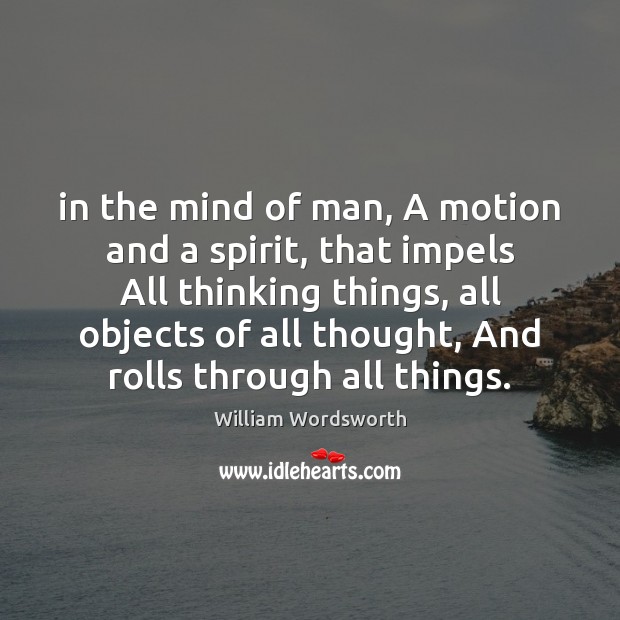 In the mind of man, A motion and a spirit, that impels William Wordsworth Picture Quote