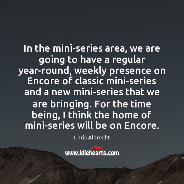 In the mini-series area, we are going to have a regular year-round, Chris Albrecht Picture Quote