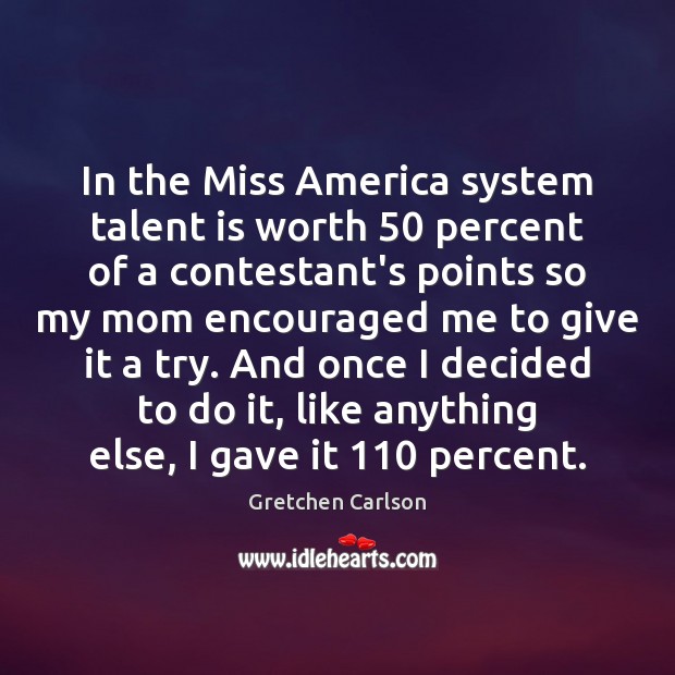 In the Miss America system talent is worth 50 percent of a contestant’s Gretchen Carlson Picture Quote