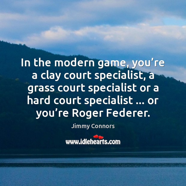 In the modern game, you’re a clay court specialist, a grass Jimmy Connors Picture Quote