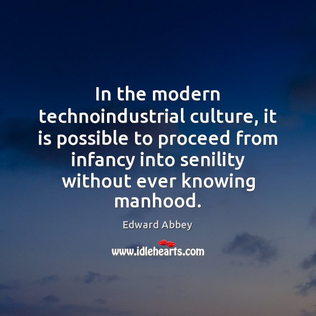 In the modern technoindustrial culture, it is possible to proceed from infancy Edward Abbey Picture Quote