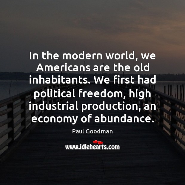 In the modern world, we Americans are the old inhabitants. We first Paul Goodman Picture Quote