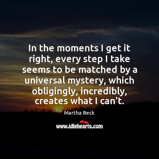 In the moments I get it right, every step I take seems Martha Beck Picture Quote