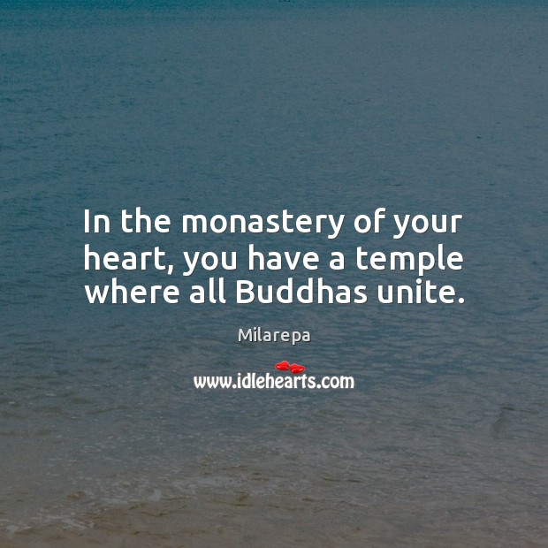 In the monastery of your heart, you have a temple where all Buddhas unite. Milarepa Picture Quote