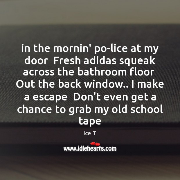 In the mornin’ po-lice at my door  Fresh adidas squeak across the Ice T Picture Quote