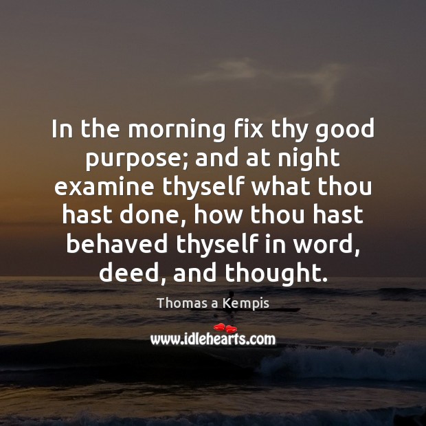 In the morning fix thy good purpose; and at night examine thyself Thomas a Kempis Picture Quote