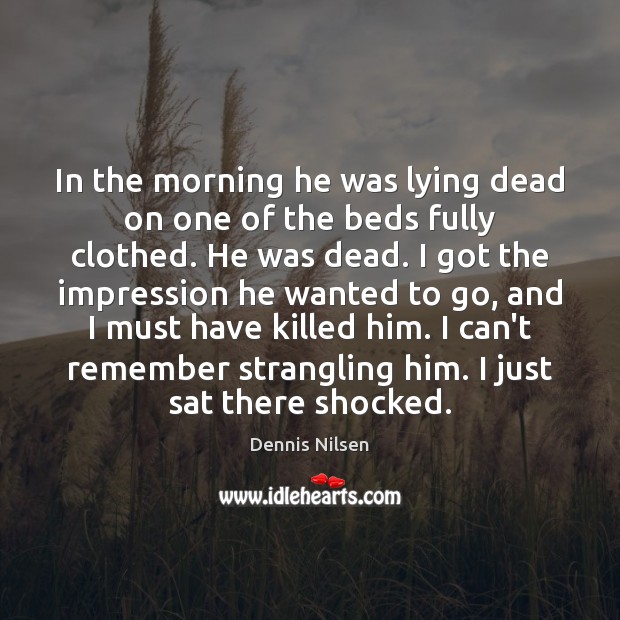 In the morning he was lying dead on one of the beds Dennis Nilsen Picture Quote