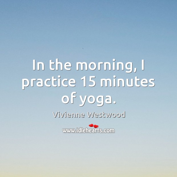 In the morning, I practice 15 minutes of yoga. Image