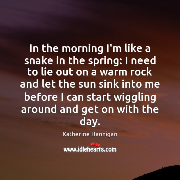 In the morning I’m like a snake in the spring: I need Katherine Hannigan Picture Quote
