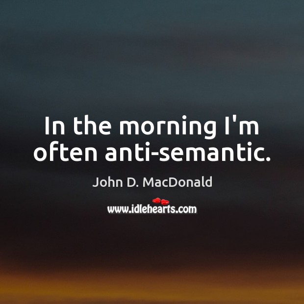In the morning I’m often anti-semantic. John D. MacDonald Picture Quote