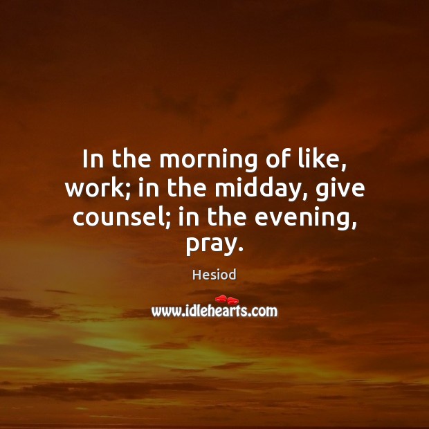 In the morning of like, work; in the midday, give counsel; in the evening, pray. Image