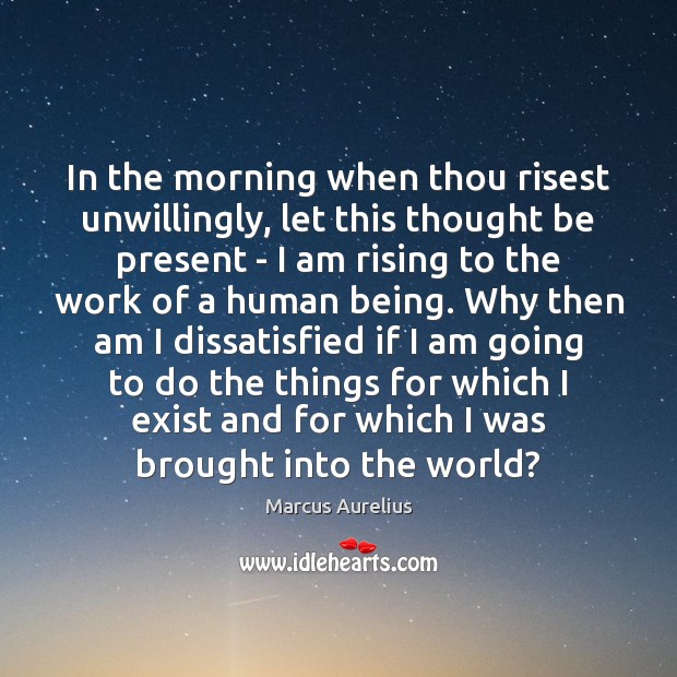 In the morning when thou risest unwillingly, let this thought be present Marcus Aurelius Picture Quote