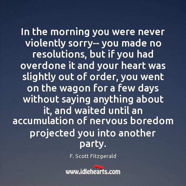 In the morning you were never violently sorry– you made no resolutions, F. Scott Fitzgerald Picture Quote