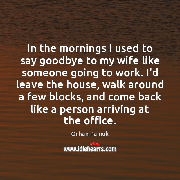 In the mornings I used to say goodbye to my wife like Orhan Pamuk Picture Quote