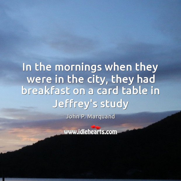 In the mornings when they were in the city, they had breakfast John P. Marquand Picture Quote