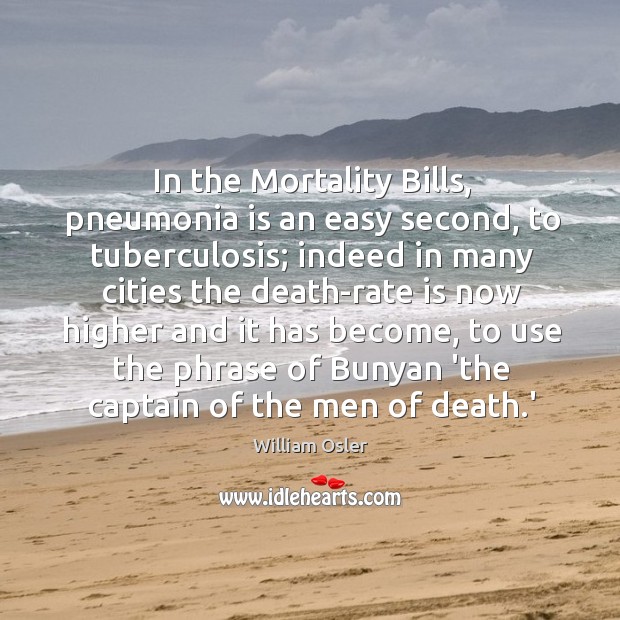 In the Mortality Bills, pneumonia is an easy second, to tuberculosis; indeed William Osler Picture Quote