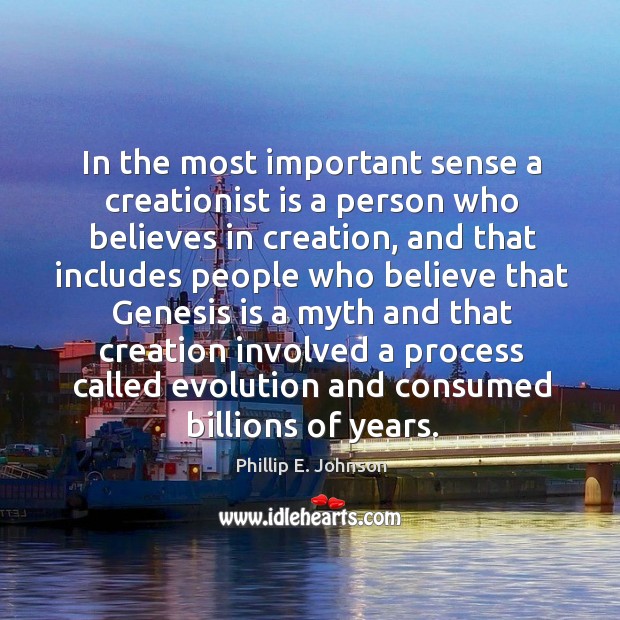In the most important sense a creationist is a person who believes in creation, and that includes Phillip E. Johnson Picture Quote