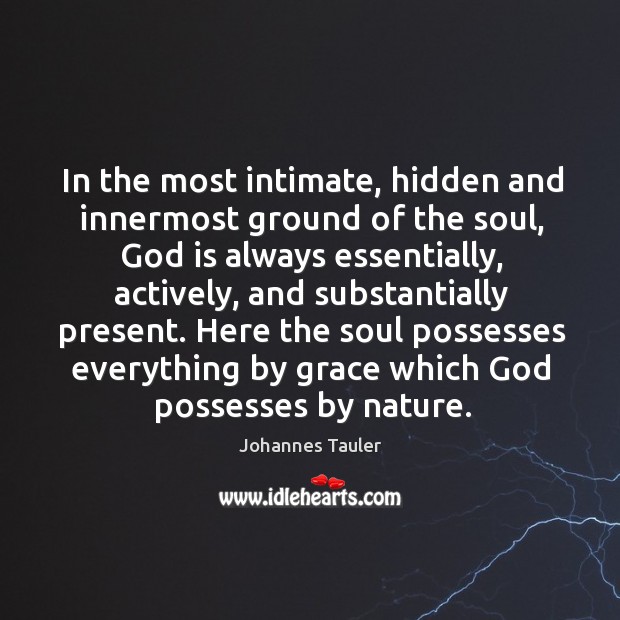 In the most intimate, hidden and innermost ground of the soul, God is always essentially Johannes Tauler Picture Quote