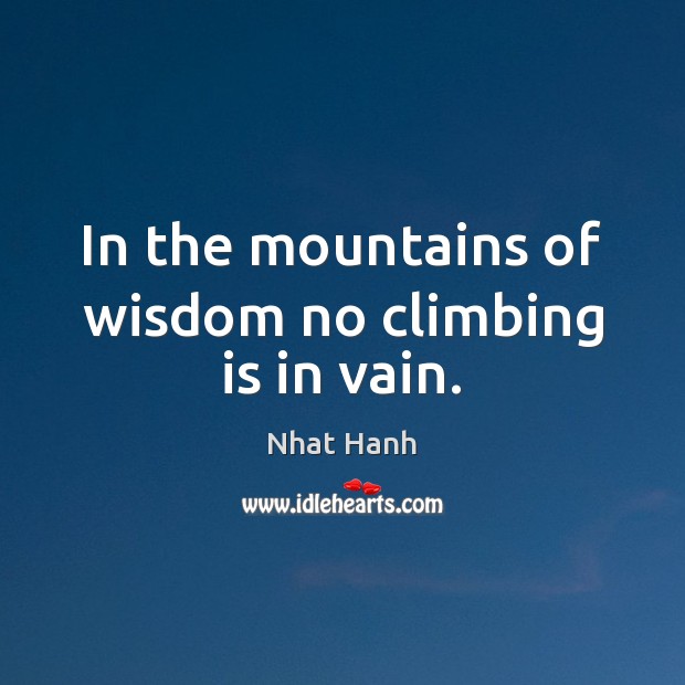 In the mountains of wisdom no climbing is in vain. Nhat Hanh Picture Quote