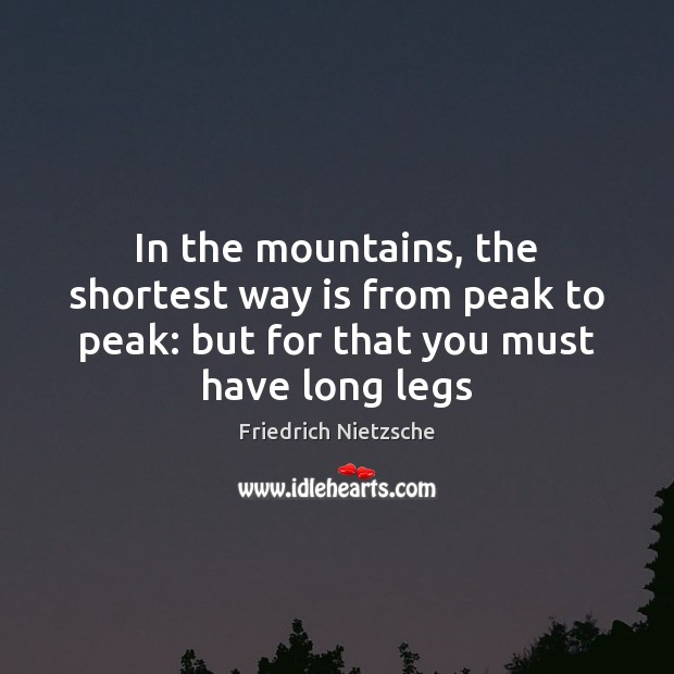 In the mountains, the shortest way is from peak to peak: but Friedrich Nietzsche Picture Quote