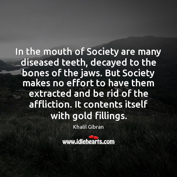 In the mouth of Society are many diseased teeth, decayed to the Khalil Gibran Picture Quote