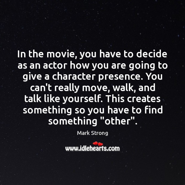 In the movie, you have to decide as an actor how you Mark Strong Picture Quote