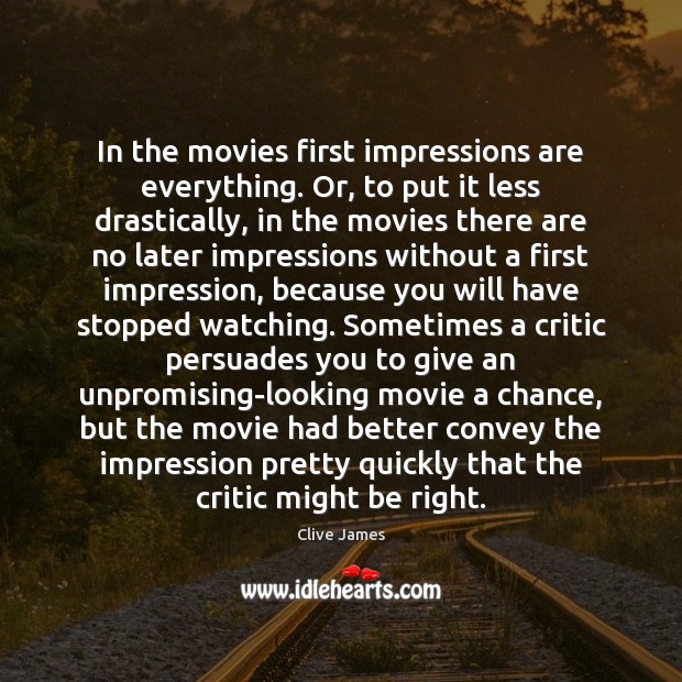 In the movies first impressions are everything. Or, to put it less Clive James Picture Quote