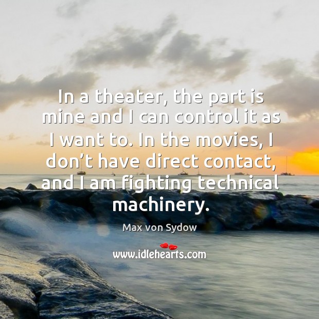 In the movies, I don’t have direct contact, and I am fighting technical machinery. Max von Sydow Picture Quote