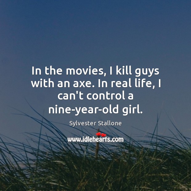 In the movies, I kill guys with an axe. In real life, Real Life Quotes Image