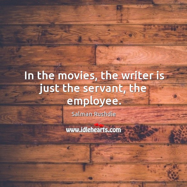 In the movies, the writer is just the servant, the employee. Salman Rushdie Picture Quote