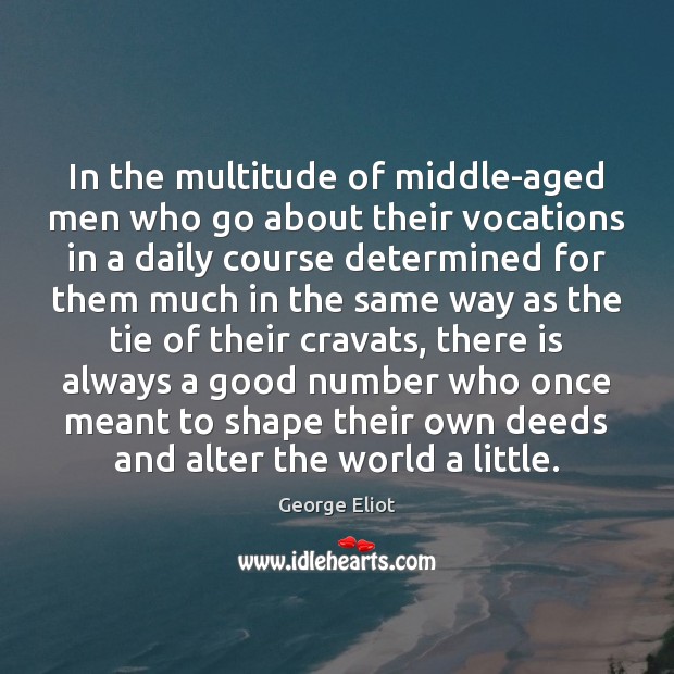 In the multitude of middle-aged men who go about their vocations in George Eliot Picture Quote