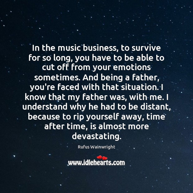 In the music business, to survive for so long, you have to Rufus Wainwright Picture Quote