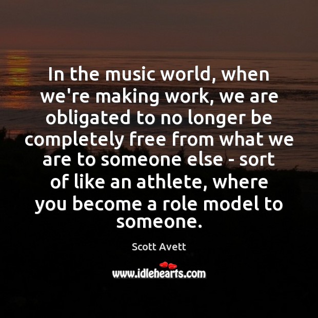 In the music world, when we’re making work, we are obligated to Scott Avett Picture Quote