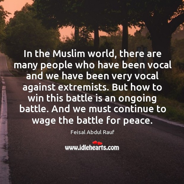 In the muslim world, there are many people who have been vocal and we have been very vocal against extremists. Feisal Abdul Rauf Picture Quote
