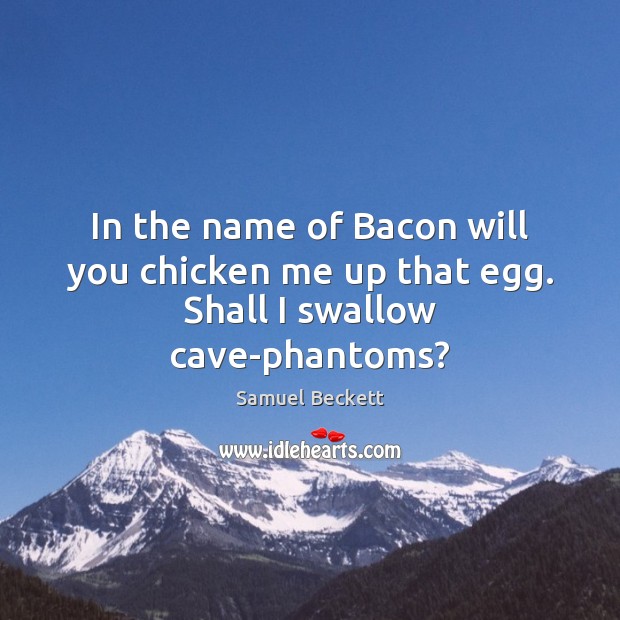 In the name of Bacon will you chicken me up that egg. Shall I swallow cave-phantoms? Samuel Beckett Picture Quote