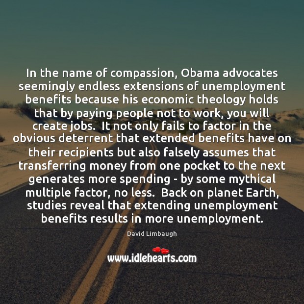 In the name of compassion, Obama advocates seemingly endless extensions of unemployment David Limbaugh Picture Quote