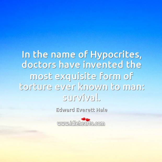 In the name of hypocrites, doctors have invented the most exquisite form of torture Edward Everett Hale Picture Quote