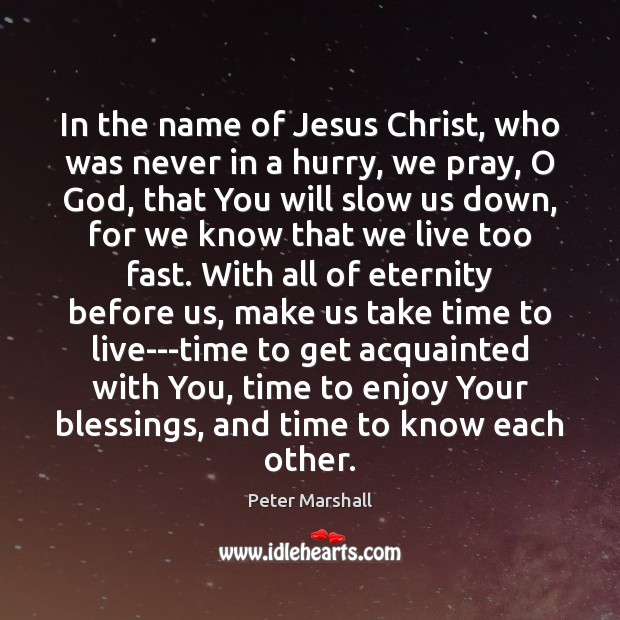 In the name of Jesus Christ, who was never in a hurry, Peter Marshall Picture Quote