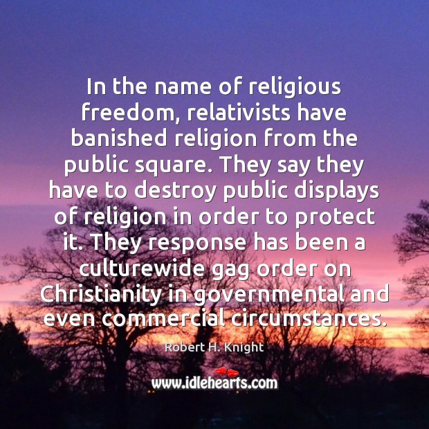 In the name of religious freedom, relativists have banished religion from the Robert H. Knight Picture Quote