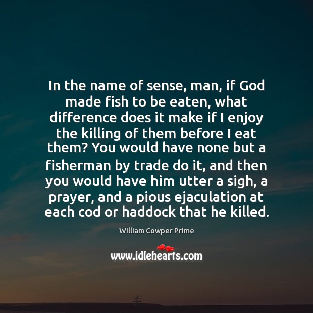 In the name of sense, man, if God made fish to be William Cowper Prime Picture Quote