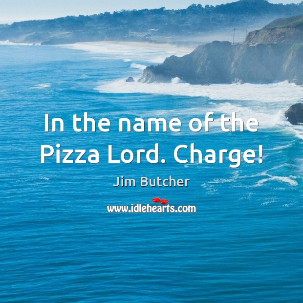 In the name of the Pizza Lord. Charge! Jim Butcher Picture Quote