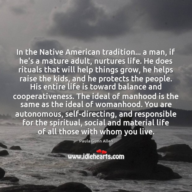 In the Native American tradition… a man, if he’s a mature adult, 