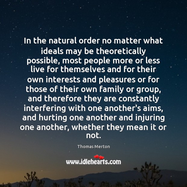 In the natural order no matter what ideals may be theoretically possible, Thomas Merton Picture Quote