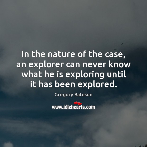 In the nature of the case, an explorer can never know what Gregory Bateson Picture Quote