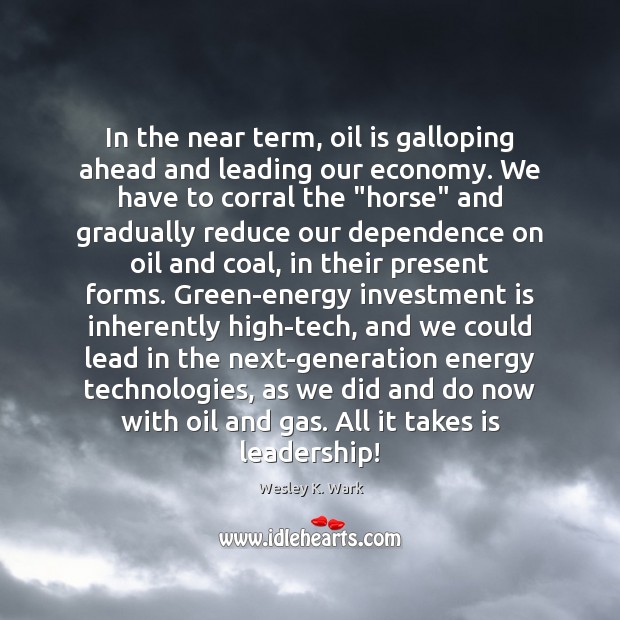 In the near term, oil is galloping ahead and leading our economy. Wesley K. Wark Picture Quote