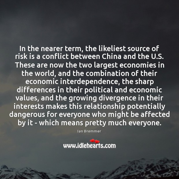 In the nearer term, the likeliest source of risk is a conflict Ian Bremmer Picture Quote