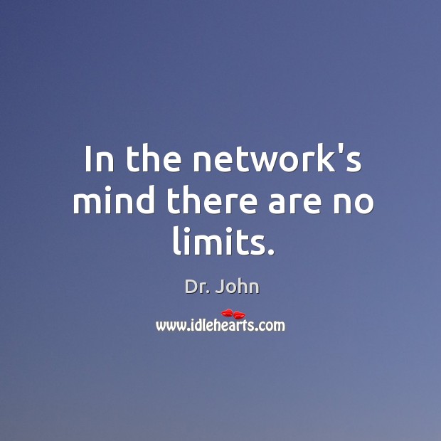 In the network’s mind there are no limits. Dr. John Picture Quote