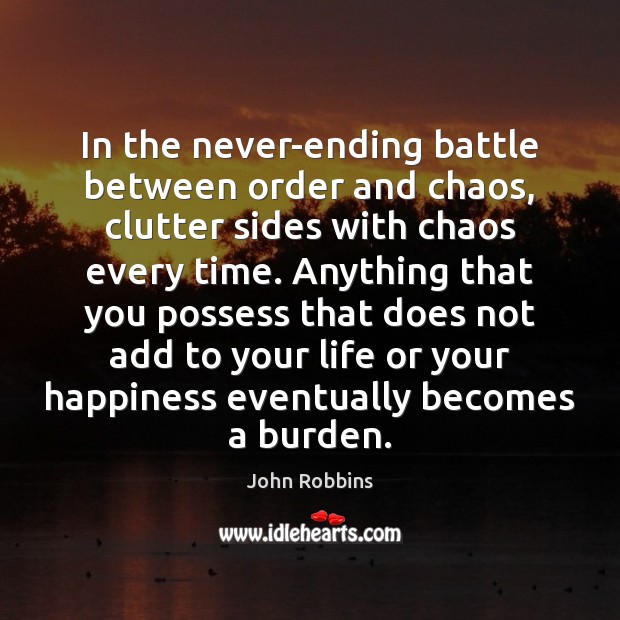 In the never-ending battle between order and chaos, clutter sides with chaos John Robbins Picture Quote